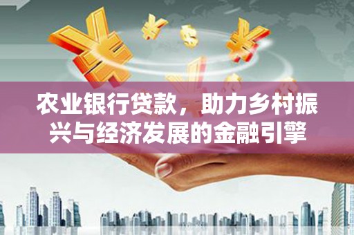 水富农业银行贷款，助力乡村振兴与经济发展的金融引擎