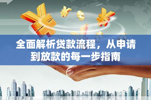 阜平全面解析贷款流程，从申请到放款的每一步指南