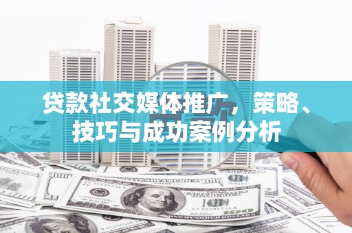 吐鲁番贷款社交媒体推广，策略、技巧与成功案例分析