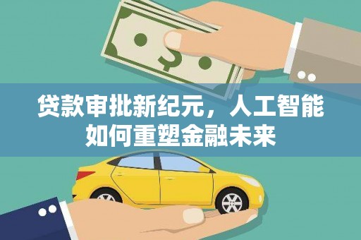 中方贷款审批新纪元，人工智能如何重塑金融未来