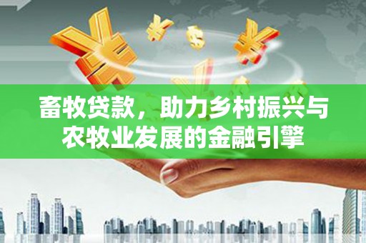 甘孜畜牧贷款，助力乡村振兴与农牧业发展的金融引擎