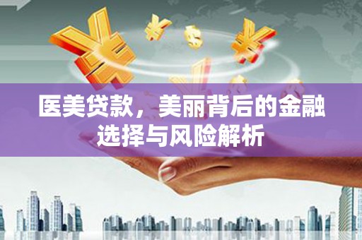 高安医美贷款，美丽背后的金融选择与风险解析