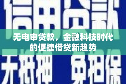 苑里无电审贷款，金融科技时代的便捷借贷新趋势