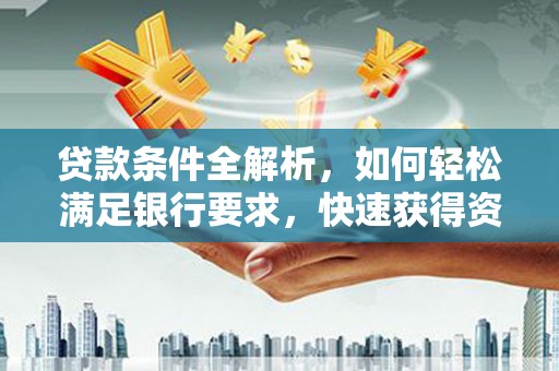 东宝贷款条件全解析，如何轻松满足银行要求，快速获得资金支持