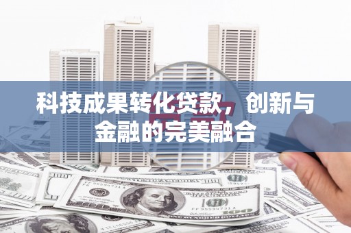 九台科技成果转化贷款，创新与金融的完美融合