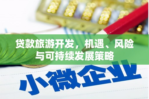 矿区贷款旅游开发，机遇、风险与可持续发展策略