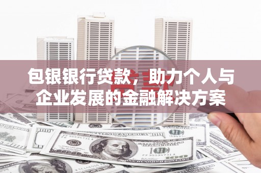 邯郸包银银行贷款，助力个人与企业发展的金融解决方案