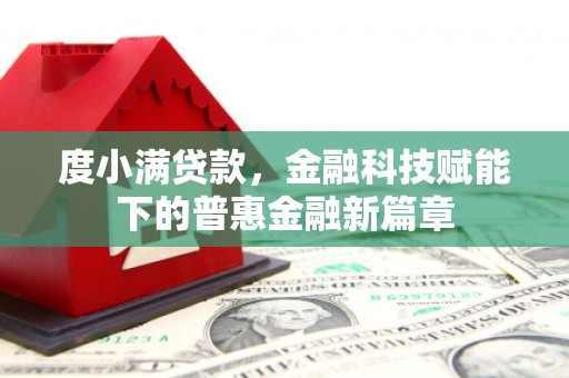 宣威度小满贷款，金融科技赋能下的普惠金融新篇章