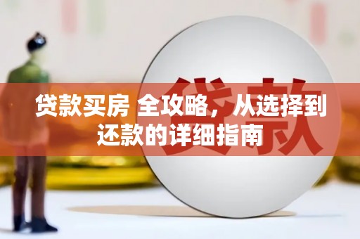 灌阳贷款买房 全攻略，从选择到还款的详细指南