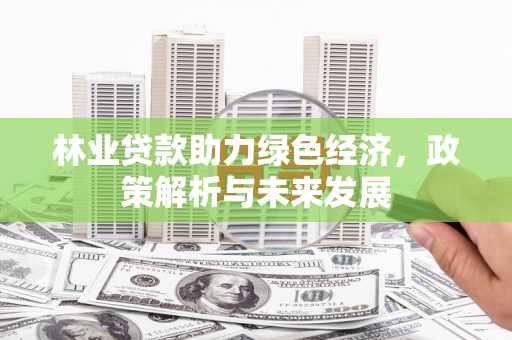 松滋林业贷款助力绿色经济，政策解析与未来发展