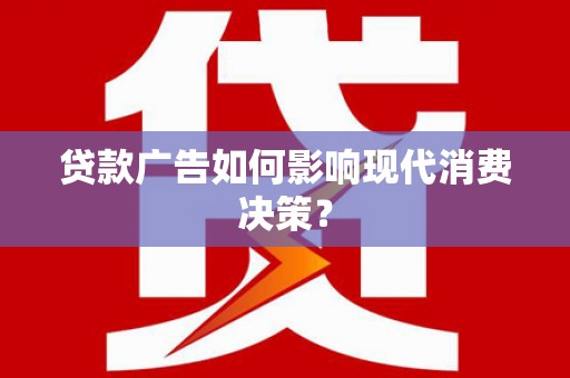 崇明贷款广告如何影响现代消费决策？