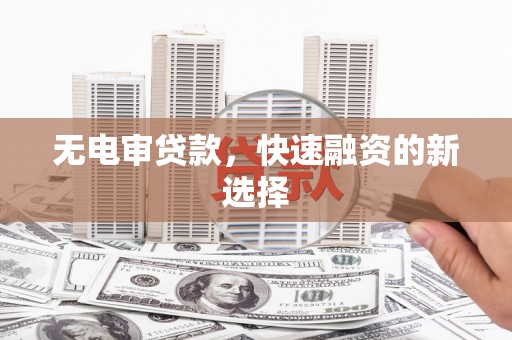 裕华无电审贷款，快速融资的新选择