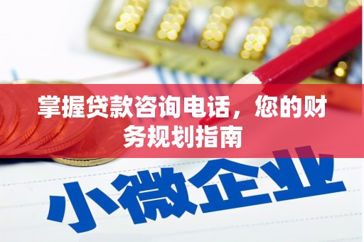 沁源掌握贷款咨询电话，您的财务规划指南