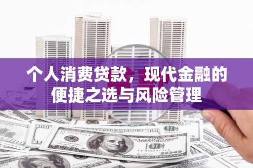 昌吉个人消费贷款，现代金融的便捷之选与风险管理