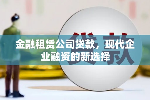 阿里山金融租赁公司贷款，现代企业融资的新选择