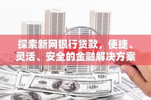 芦竹探索新网银行贷款，便捷、灵活、安全的金融解决方案