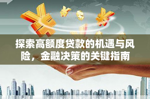佛冈探索高额度贷款的机遇与风险，金融决策的关键指南