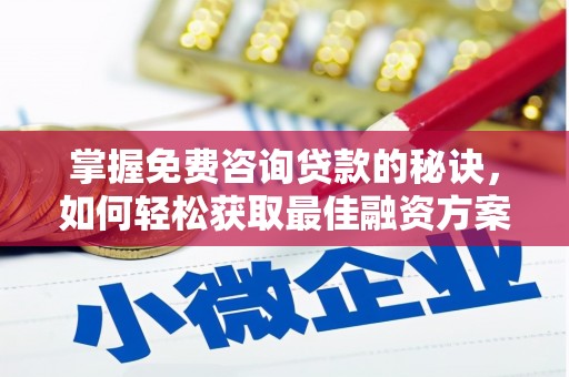 明山掌握免费咨询贷款的秘诀，如何轻松获取最佳融资方案