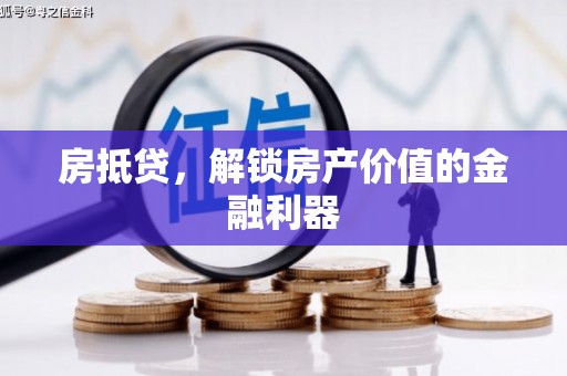 兰西房抵贷，解锁房产价值的金融利器