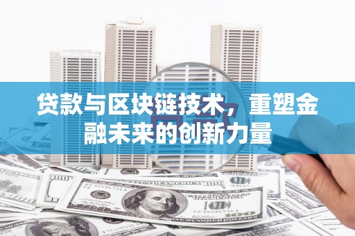隆阳贷款与区块链技术，重塑金融未来的创新力量