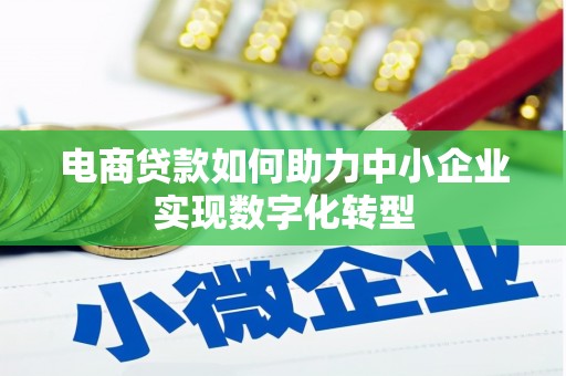 义马电商贷款如何助力中小企业实现数字化转型