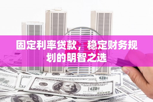 博乐固定利率贷款，稳定财务规划的明智之选