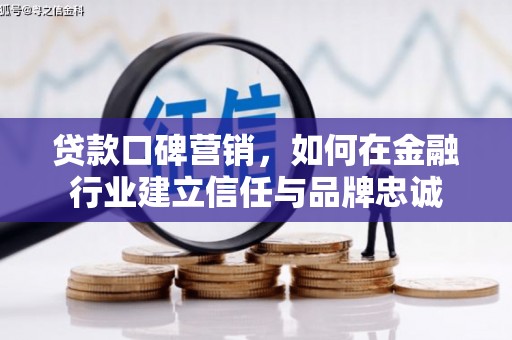 杏花岭贷款口碑营销，如何在金融行业建立信任与品牌忠诚