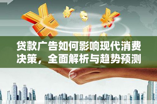 临湘贷款广告如何影响现代消费决策，全面解析与趋势预测