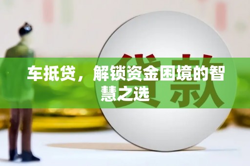 德宏车抵贷，解锁资金困境的智慧之选