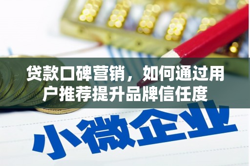 罗田贷款口碑营销，如何通过用户推荐提升品牌信任度