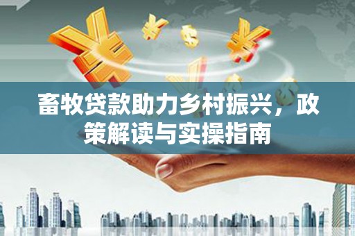 青阳畜牧贷款助力乡村振兴，政策解读与实操指南