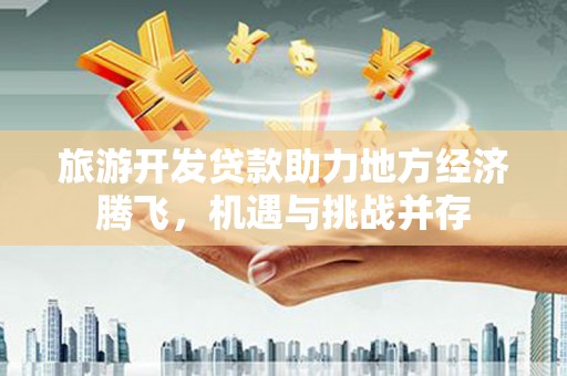 锡林浩特旅游开发贷款助力地方经济腾飞，机遇与挑战并存