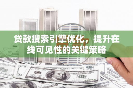 盐湖贷款搜索引擎优化，提升在线可见性的关键策略