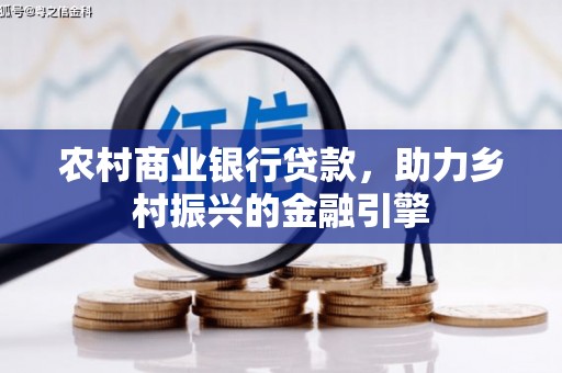 德化农村商业银行贷款，助力乡村振兴的金融引擎