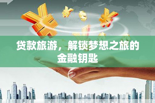 嘉禾贷款旅游，解锁梦想之旅的金融钥匙