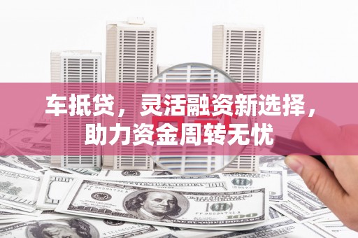 宜城车抵贷，灵活融资新选择，助力资金周转无忧