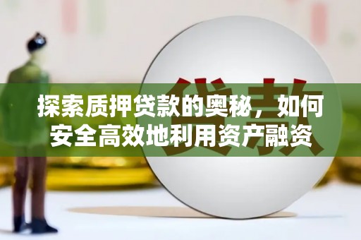 东乡族探索质押贷款的奥秘，如何安全高效地利用资产融资