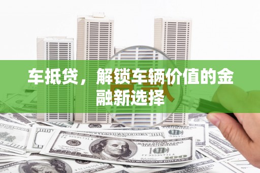 林甸车抵贷，解锁车辆价值的金融新选择