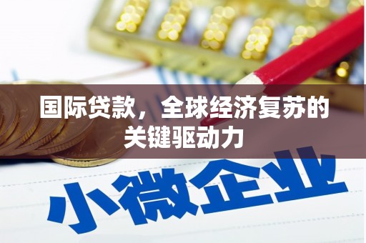 赣州国际贷款，全球经济复苏的关键驱动力