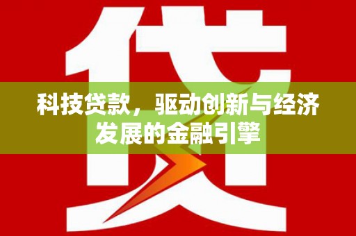 滁州科技贷款，驱动创新与经济发展的金融引擎