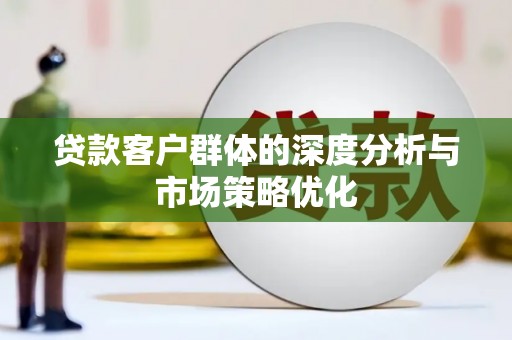 红原贷款客户群体的深度分析与市场策略优化