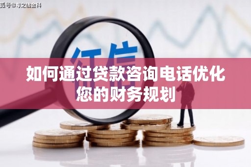 天元如何通过贷款咨询电话优化您的财务规划