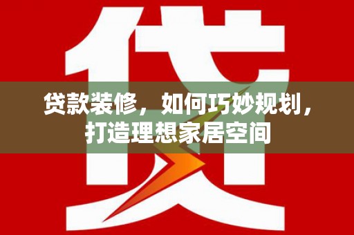 曹妃甸贷款装修，如何巧妙规划，打造理想家居空间