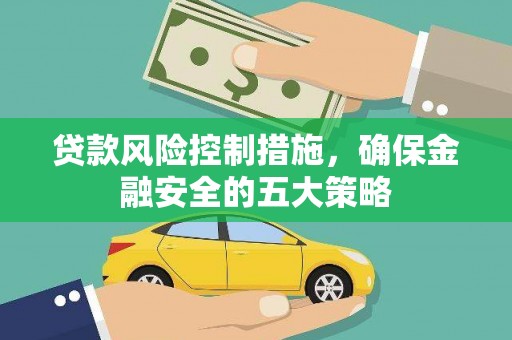 马公贷款风险控制措施，确保金融安全的五大策略