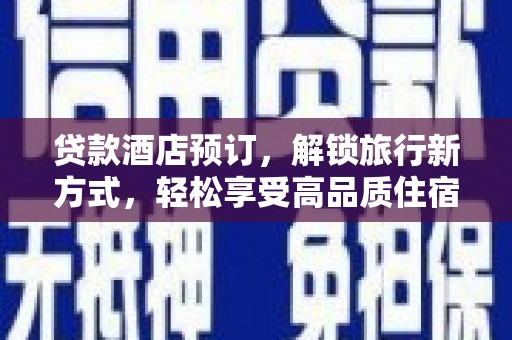 宣汉贷款酒店预订，解锁旅行新方式，轻松享受高品质住宿