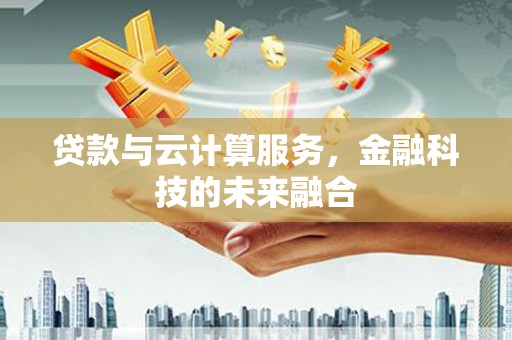 广宗贷款与云计算服务，金融科技的未来融合