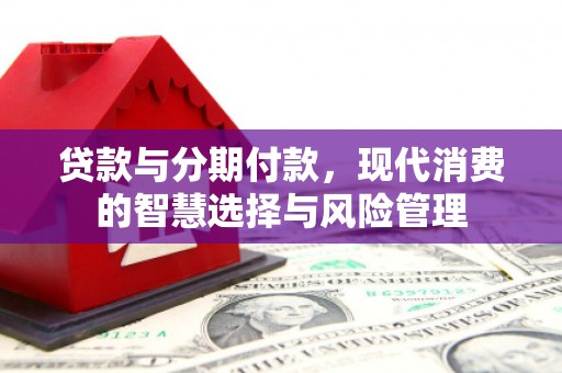赤城贷款与分期付款，现代消费的智慧选择与风险管理