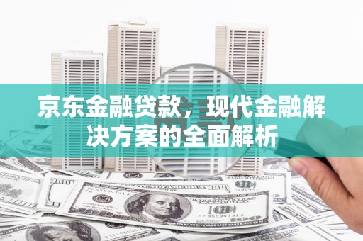 贵阳京东金融贷款，现代金融解决方案的全面解析