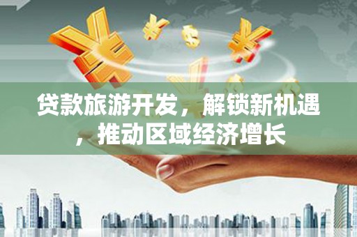 纳雍贷款旅游开发，解锁新机遇，推动区域经济增长