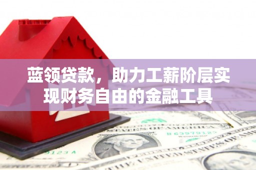 石冈蓝领贷款，助力工薪阶层实现财务自由的金融工具